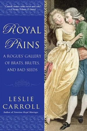 Royal Pains: A Rogues' Gallery of Brats, Brutes, and Bad Seeds by Leslie Carroll