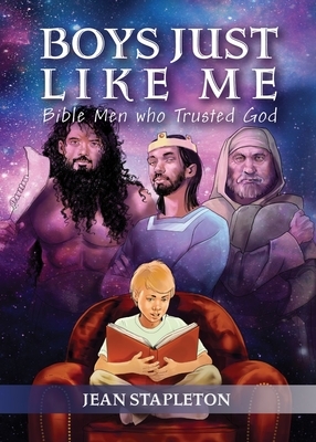 Boys Just Like Me: Bible Men Who Trusted God by Jean Stapleton