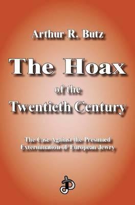 The Hoax of the Twentieth Century: The Case Against the Presumed Extermination of European Jewry by Arthur R. Butz