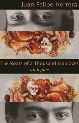 The Roots of a Thousand Embraces: Dialogues by Juan Felipe Herrera