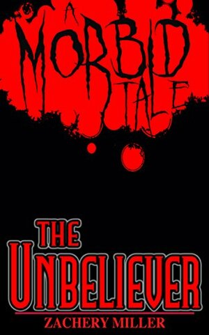 The Unbeliever: A Morbid Tale by Zachery Miller