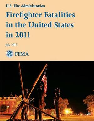 Firefighter Fatalities in the United States in 2011 by Federal Emergency Management Agency, National Fire Data Center, U. S. Fire Administration