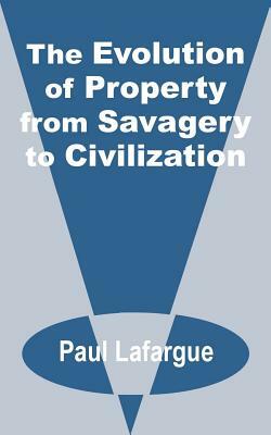 The Evolution of Property from Savagery to Civilization by Paul LaFarge