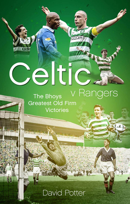 Celtic V Rangers: The Hoops' Fifty Finest Old Firm Derby Day Triumphs by David Potter