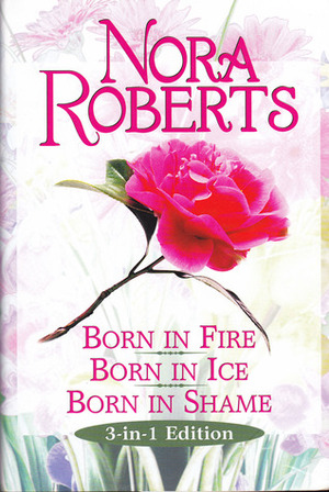 Born In Fire, Born In Ice, Born In Shame by Nora Roberts