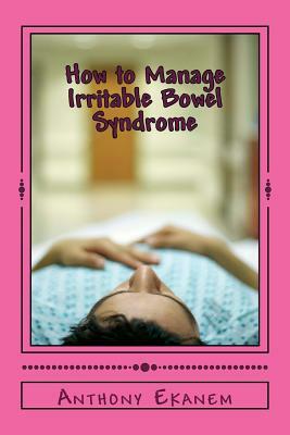 How to Manage Irritable Bowel Syndrome by Anthony Ekanem