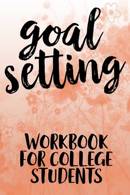 Goal Setting Workbook For College Students: The Ultimate Step By Step Guide for Students on how to Set Goals and Achieve Personal Success! by Student Life