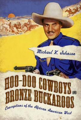 Hoo-Doo Cowboys and Bronze Buckaroos: Conceptions of the African American West by Michael K. Johnson