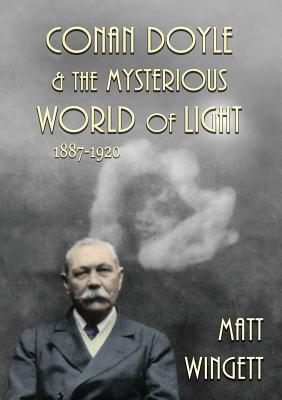 Conan Doyle and the Mysterious World of Light: 1887-1920 by Matt Wingett