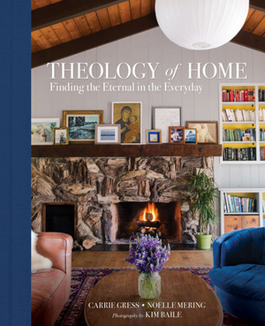 Theology of Home: Finding the Eternal in the Everyday by Noelle Mering, Carrie Gress