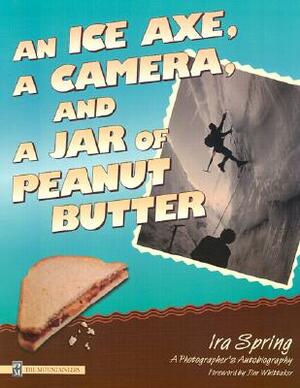 An Ice Axe, a Camera, and a Jar of Peanut Butter: A Photographer's Autobiography by Ira Spring