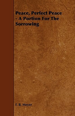 Peace, Perfect Peace - A Portion for the Sorrowing by Frederick Brotherton Meyer, F. B. Meyer