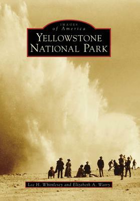 Yellowstone National Park by Elizabeth A. Watry, Lee H. Whittlesey