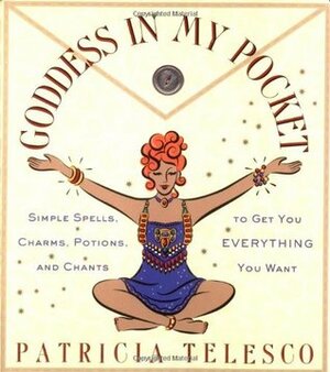 Goddess in My Pocket: Simple Spells, Charms, Potions, and Chants to Get You Everything You Want by Patricia J. Telesco