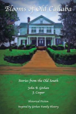 Blooms of Old Cahaba: Stories from the Old South by John B. Givhan, J. Cooper