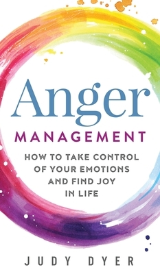 Anger Management: How to Take Control of Your Emotions and Find Joy in Life by Judy Dyer