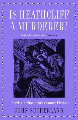Is Heathcliff a Murderer?: Puzzles in Nineteenth-Century Fiction by John Sutherland