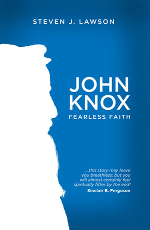 John Knox: Fearless Faith by Steven J. Lawson