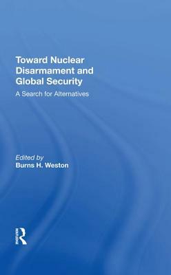Toward Nuclear Disarmament and Global Security: A Search for Alternatives by Burns H. Weston