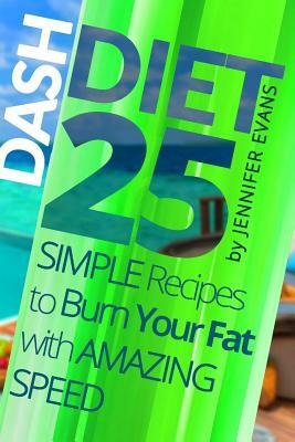 Dash Diet: 25 Simple Recipes to Burn Your Fat with Amazing Speed by Jennifer Evans