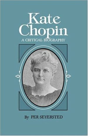 Kate Chopin: A Critical Biography by Per Seyersted