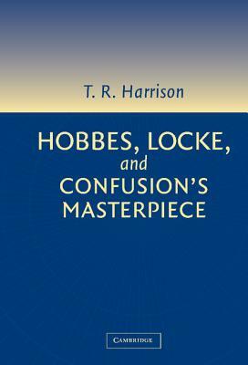 Hobbes, Locke, and Confusion's Masterpiece: An Examination of Seventeenth-Century Political Philosophy by Ross Harrison