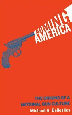 Arming America: The Origins of a National Gun Culture by Michael A. Bellesiles, Richard Bernstein
