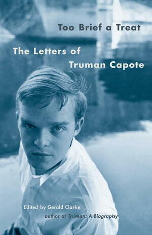 Too Brief a Treat: The Letters of Truman Capote by Gerald Clarke, Truman Capote