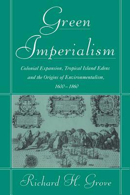 Green Imperialism: Colonial Expansion, Tropical Island Edens and the Origins of Environmentalism, 1600-1860 by Richard H. Grove