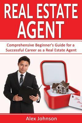 Real Estate Agent: Comprehensive Beginner's Guide for a Successful Career as a Real Estate Agent ( Generating Leads, Real Estate Agent Ex by Alex Johnson