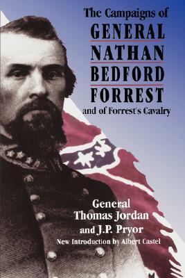 The Campaigns Of General Nathan Bedford Forrest And Of Forrest's Cavalry by Thomas Jordan, J.P. Pryor