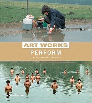 Art Works: Perform by Joan Jonas, Jens Hoffmann