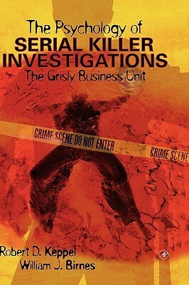 The Psychology of Serial Killer Investigations: The Grisly Business Unit by William J. Birnes, Robert D. Keppel