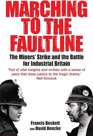 Marching to the Fault Line: The Miners' Strike and the Battle for Industrial Britain by Francis Beckett, David Hencke