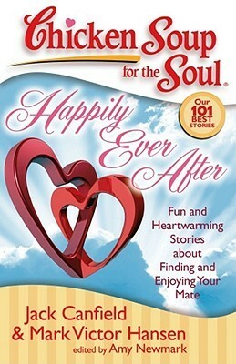 Chicken Soup for the Soul: Happily Ever After: Fun and Heartwarming Stories about Finding and Enjoying Your Mate by Amy Newmark, Jack Canfield, Mark Victor Hansen