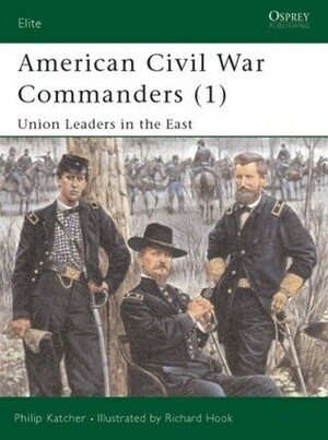 American Civil War Commanders (1): Union Leaders in the East by Philip R.N. Katcher, Richard Hook