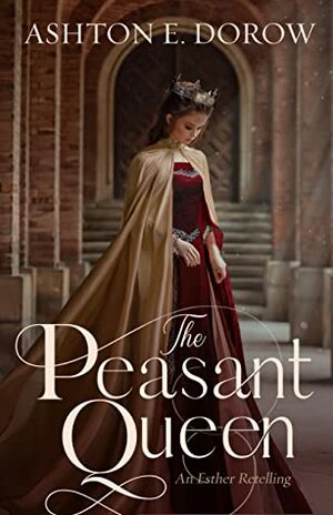 The Peasant Queen: An Esther Retelling by Ashton E. Dorow