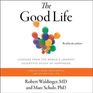 The Good Life: Lessons from the World's Longest Scientific Study of Happiness by Robert Waldinger, Marc Schulz