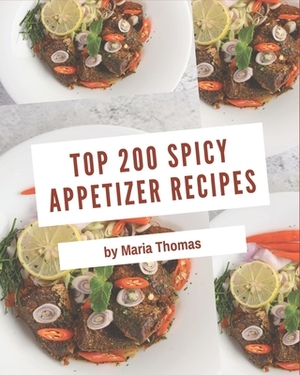 Top 200 Spicy Appetizer Recipes: Spicy Appetizer Cookbook - Your Best Friend Forever by Maria Thomas