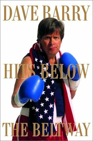 Dave Barry Hits Below the Beltway: A Vicious and Unprovoked Attack on Our Most Cherished Political Institutions by Dave Barry