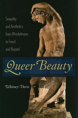 Queer Beauty: Sexuality and Aesthetics from Winckelmann to Freud and Beyond by Whitney Davis