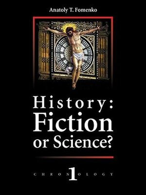 History: Fiction or Science? Dating methods as offered by mathematical statistics. Eclipses and zodiacs.: New Chronology vol.1 by Mike Yagoupov, Anatoly Fomenko, Alexandr Zinoviev