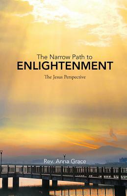 The Narrow Path to Enlightenment: The Jesus Perspective by Anna Grace