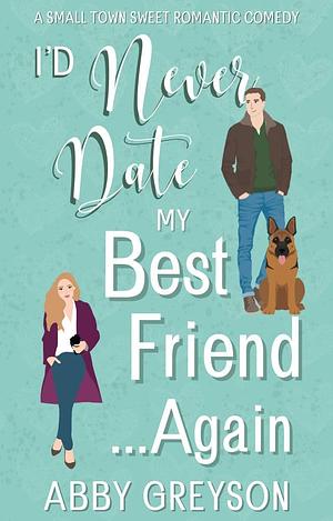 I'd Never Date my Best Friend...Again by Abby Greyson