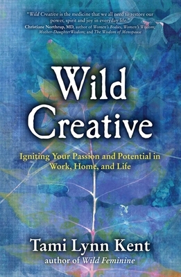 Wild Creative: Igniting Your Passion and Potential in Work, Home, and Life by Tami Lynn Kent