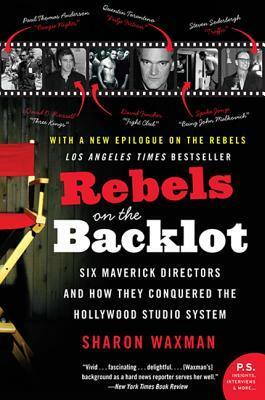 Rebels on the Backlot: Six Maverick Directors and How They Conquered the Hollywood Studio System by Sharon Waxman