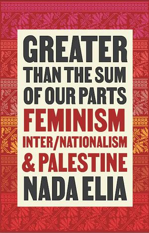 Greater Than the Sum of Our Parts: Feminism, Inter/Nationalism, and Palestine by Nada Elia