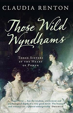 Those Wild Wyndhams: Three Sisters at the Heart of Power by Claudia Renton