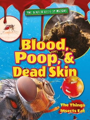 Blood, Poop, and Dead Skin: The Things Insects Eat by Ruth Owen