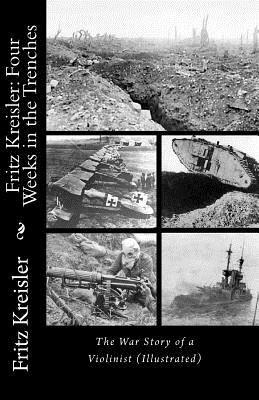 Fritz Kreisler: Four Weeks in the Trenches--The War Story of a Violinist (Illustrated) by Fritz Kreisler